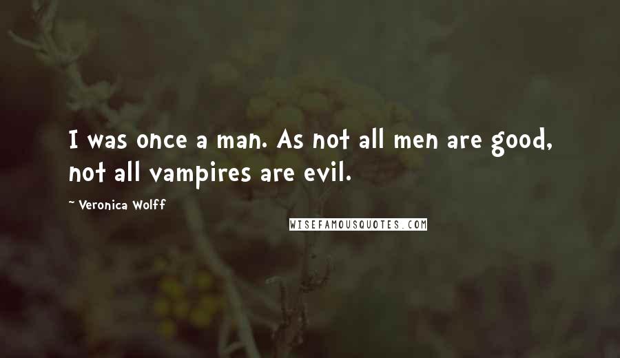 Veronica Wolff Quotes: I was once a man. As not all men are good, not all vampires are evil.