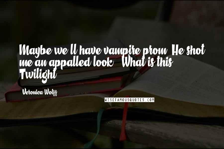 Veronica Wolff Quotes: Maybe we'll have vampire prom."He shot me an appalled look. "What is this, Twilight?