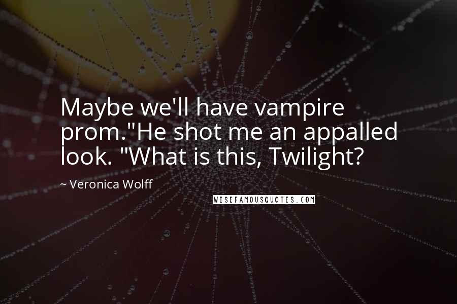 Veronica Wolff Quotes: Maybe we'll have vampire prom."He shot me an appalled look. "What is this, Twilight?