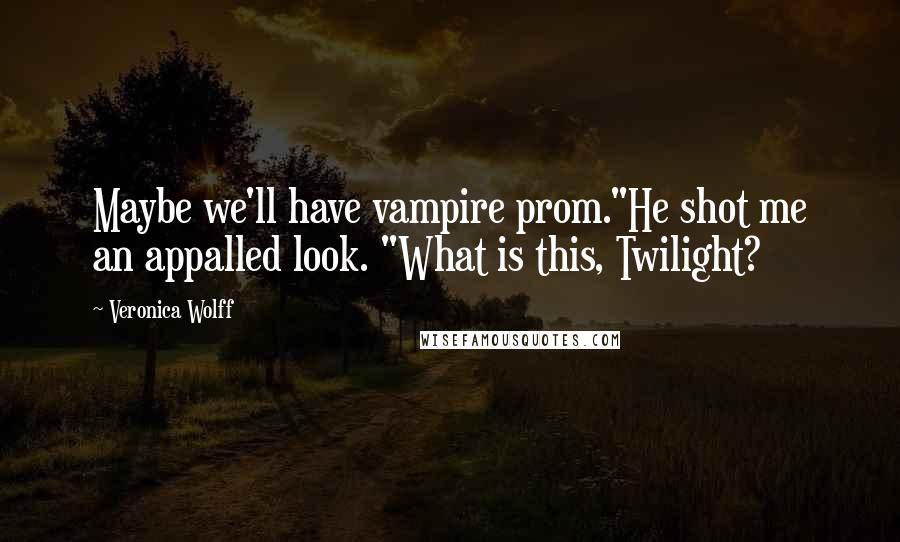 Veronica Wolff Quotes: Maybe we'll have vampire prom."He shot me an appalled look. "What is this, Twilight?