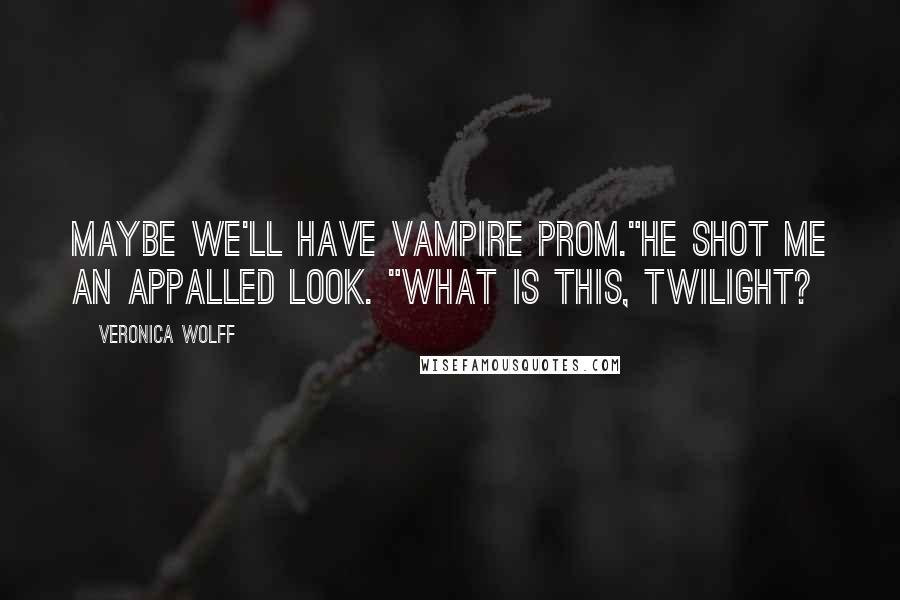 Veronica Wolff Quotes: Maybe we'll have vampire prom."He shot me an appalled look. "What is this, Twilight?
