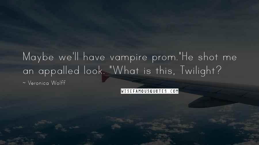 Veronica Wolff Quotes: Maybe we'll have vampire prom."He shot me an appalled look. "What is this, Twilight?