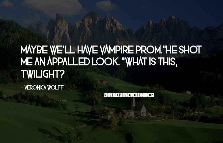 Veronica Wolff Quotes: Maybe we'll have vampire prom."He shot me an appalled look. "What is this, Twilight?