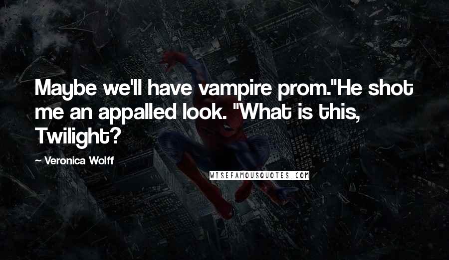 Veronica Wolff Quotes: Maybe we'll have vampire prom."He shot me an appalled look. "What is this, Twilight?