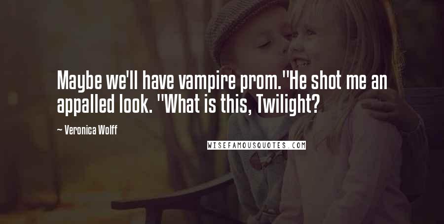 Veronica Wolff Quotes: Maybe we'll have vampire prom."He shot me an appalled look. "What is this, Twilight?