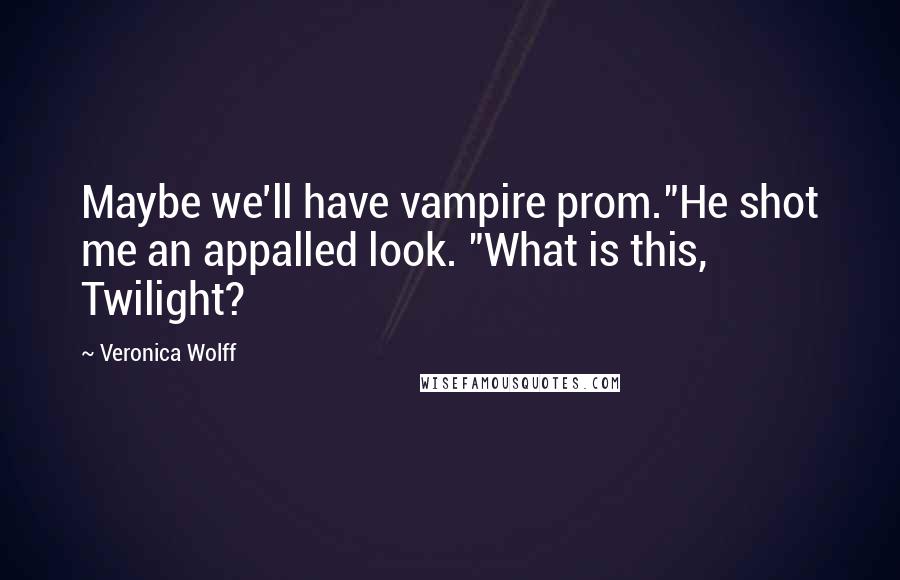 Veronica Wolff Quotes: Maybe we'll have vampire prom."He shot me an appalled look. "What is this, Twilight?