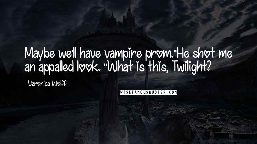 Veronica Wolff Quotes: Maybe we'll have vampire prom."He shot me an appalled look. "What is this, Twilight?