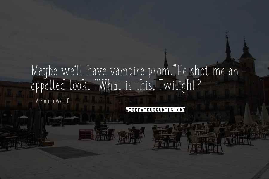 Veronica Wolff Quotes: Maybe we'll have vampire prom."He shot me an appalled look. "What is this, Twilight?