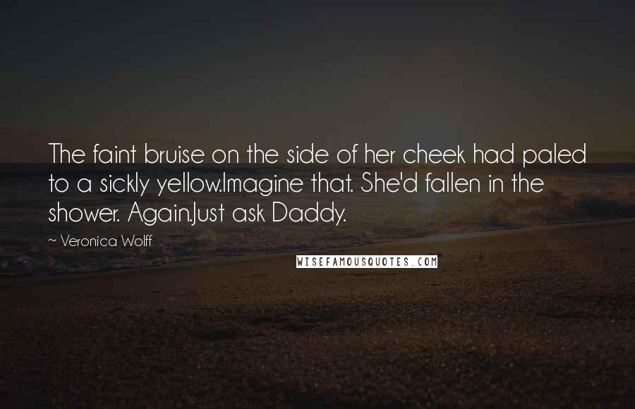 Veronica Wolff Quotes: The faint bruise on the side of her cheek had paled to a sickly yellow.Imagine that. She'd fallen in the shower. Again.Just ask Daddy.