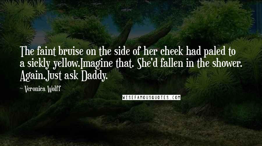 Veronica Wolff Quotes: The faint bruise on the side of her cheek had paled to a sickly yellow.Imagine that. She'd fallen in the shower. Again.Just ask Daddy.