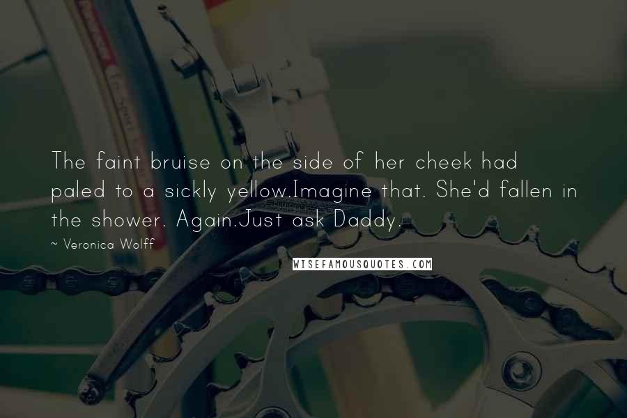 Veronica Wolff Quotes: The faint bruise on the side of her cheek had paled to a sickly yellow.Imagine that. She'd fallen in the shower. Again.Just ask Daddy.