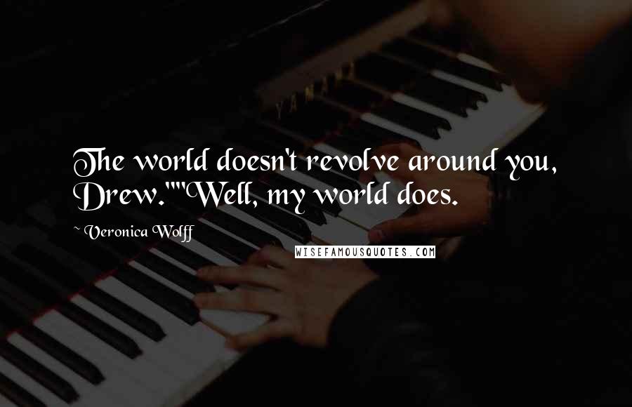 Veronica Wolff Quotes: The world doesn't revolve around you, Drew.""Well, my world does.
