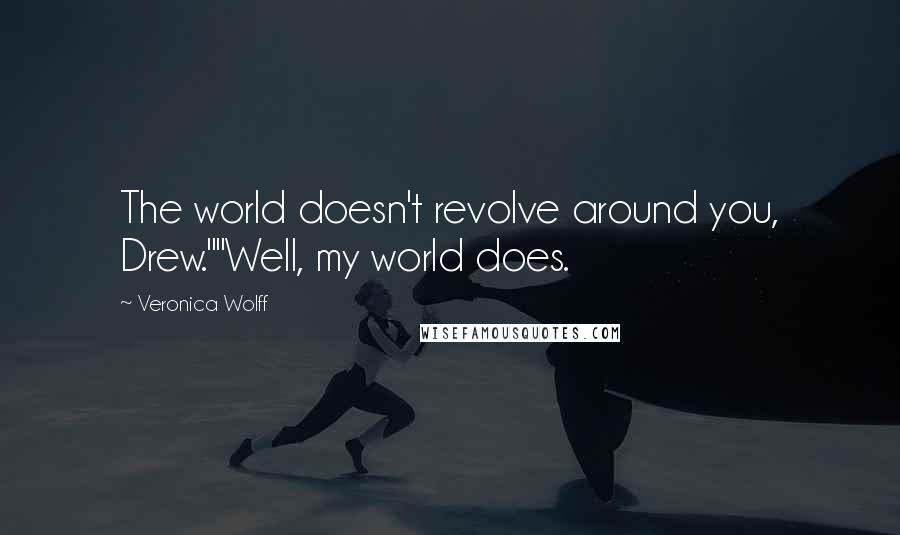 Veronica Wolff Quotes: The world doesn't revolve around you, Drew.""Well, my world does.