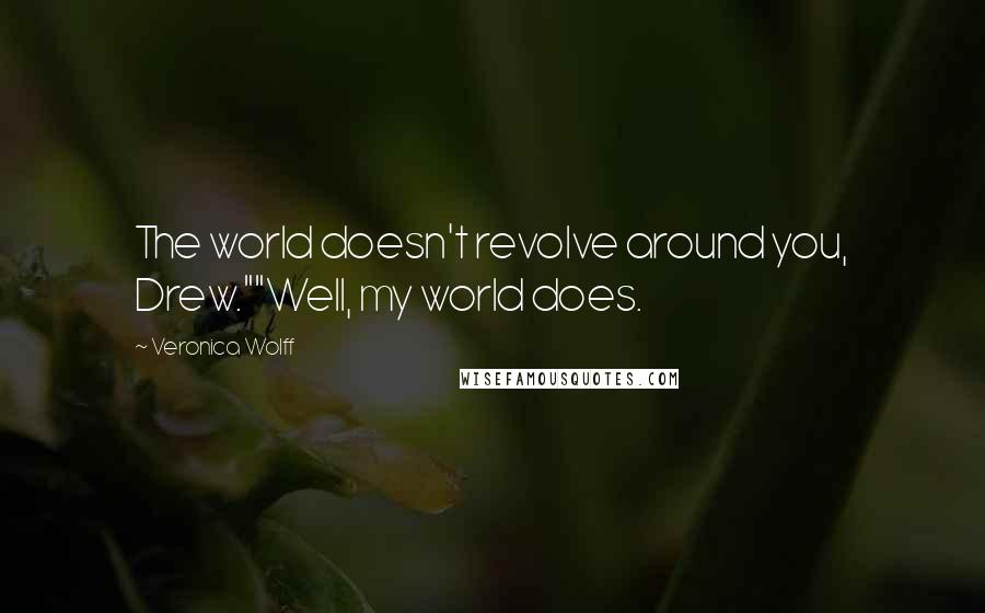 Veronica Wolff Quotes: The world doesn't revolve around you, Drew.""Well, my world does.