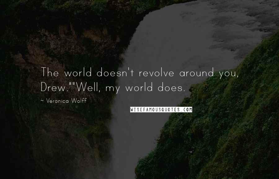 Veronica Wolff Quotes: The world doesn't revolve around you, Drew.""Well, my world does.