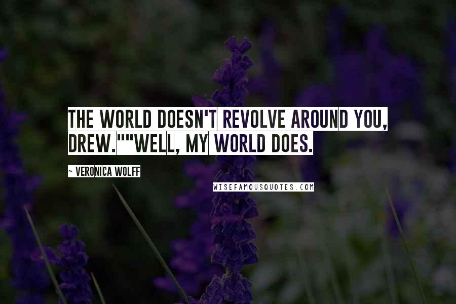 Veronica Wolff Quotes: The world doesn't revolve around you, Drew.""Well, my world does.