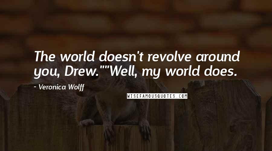 Veronica Wolff Quotes: The world doesn't revolve around you, Drew.""Well, my world does.