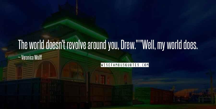 Veronica Wolff Quotes: The world doesn't revolve around you, Drew.""Well, my world does.