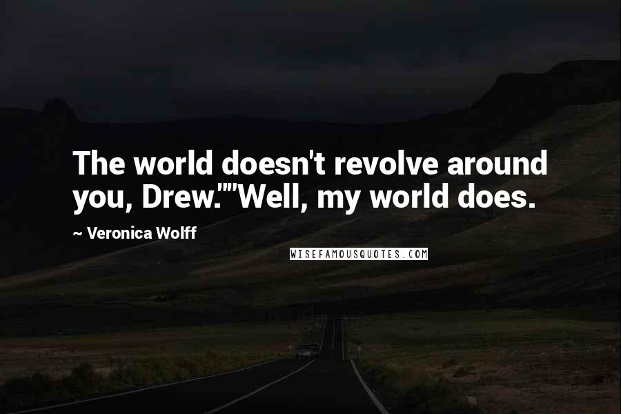 Veronica Wolff Quotes: The world doesn't revolve around you, Drew.""Well, my world does.