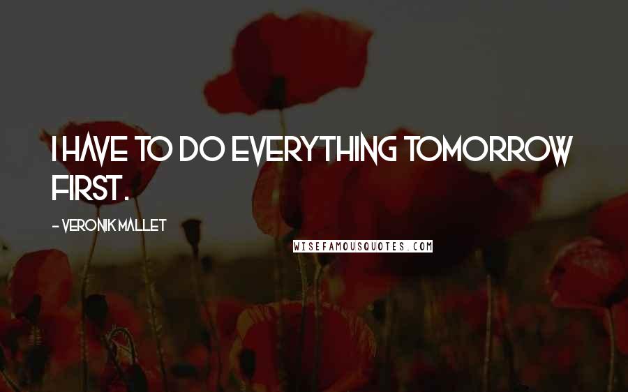 Veronik Mallet Quotes: I have to do everything tomorrow first.