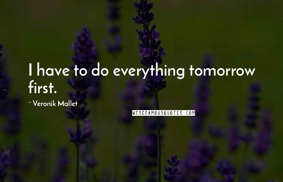 Veronik Mallet Quotes: I have to do everything tomorrow first.