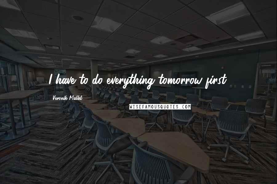 Veronik Mallet Quotes: I have to do everything tomorrow first.