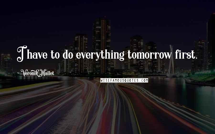 Veronik Mallet Quotes: I have to do everything tomorrow first.