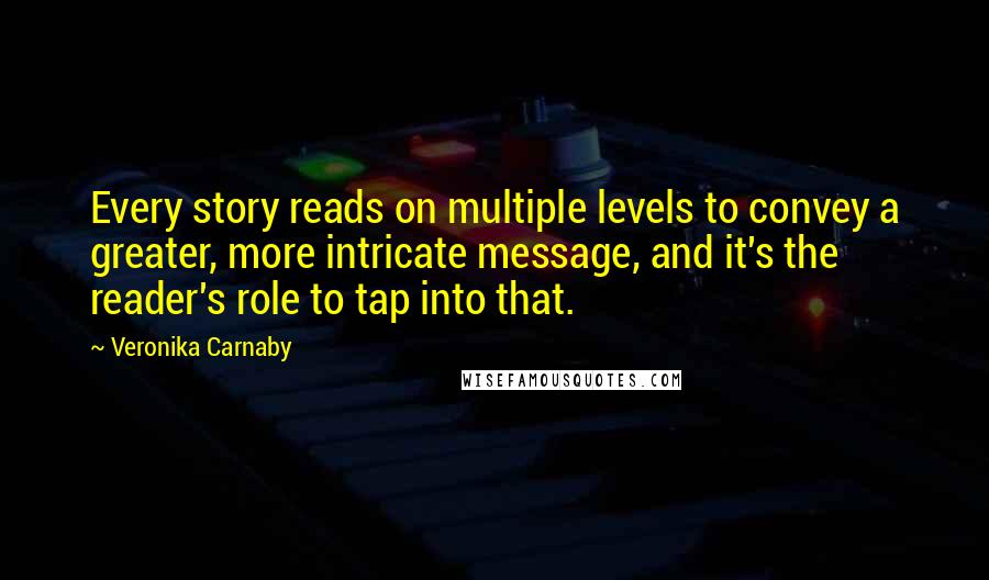 Veronika Carnaby Quotes: Every story reads on multiple levels to convey a greater, more intricate message, and it's the reader's role to tap into that.