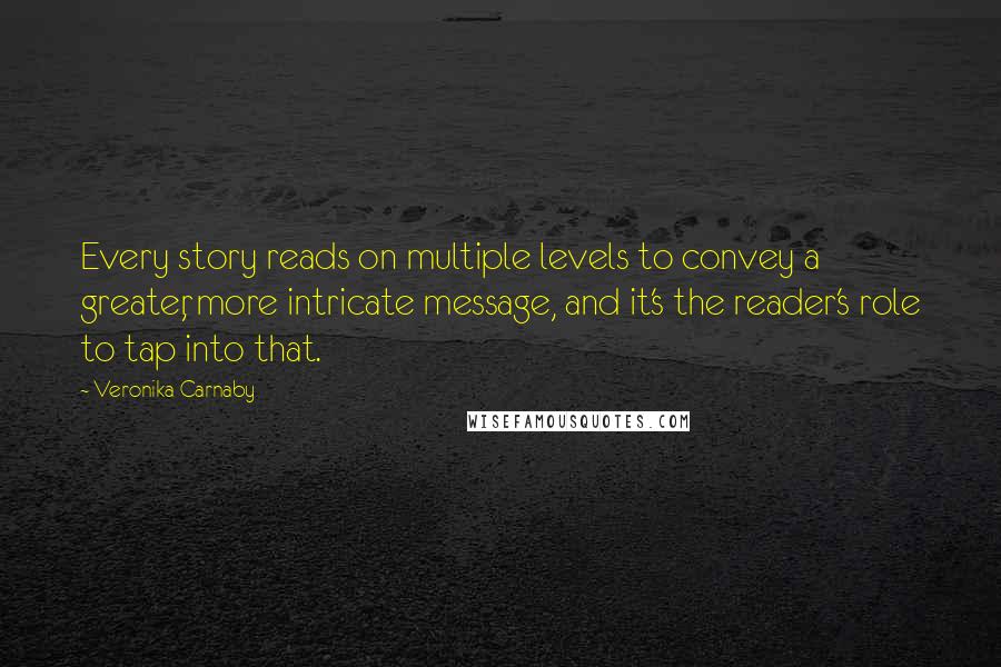 Veronika Carnaby Quotes: Every story reads on multiple levels to convey a greater, more intricate message, and it's the reader's role to tap into that.