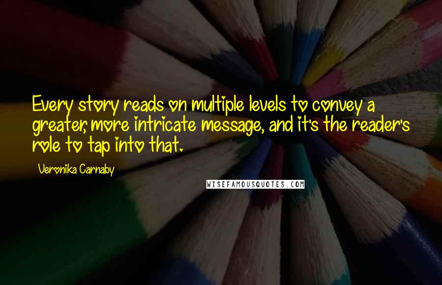Veronika Carnaby Quotes: Every story reads on multiple levels to convey a greater, more intricate message, and it's the reader's role to tap into that.
