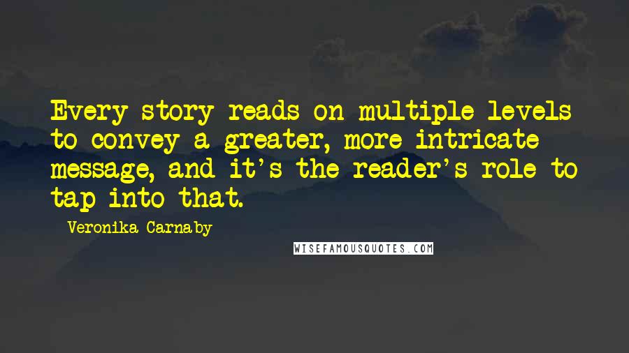 Veronika Carnaby Quotes: Every story reads on multiple levels to convey a greater, more intricate message, and it's the reader's role to tap into that.