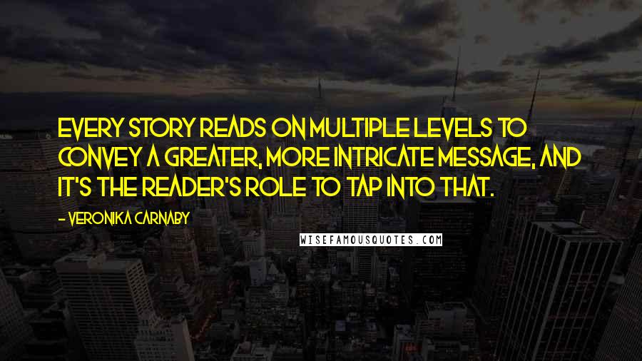 Veronika Carnaby Quotes: Every story reads on multiple levels to convey a greater, more intricate message, and it's the reader's role to tap into that.