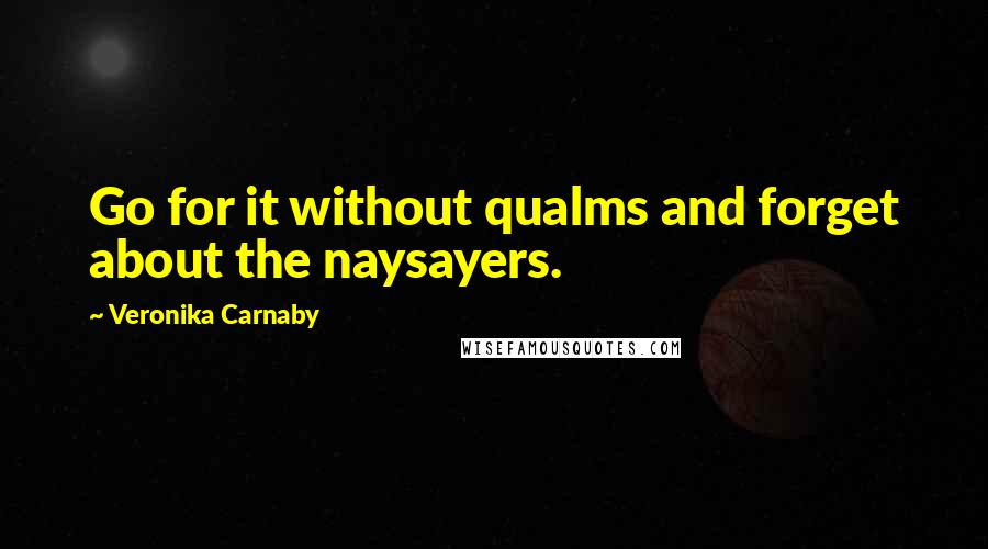 Veronika Carnaby Quotes: Go for it without qualms and forget about the naysayers.