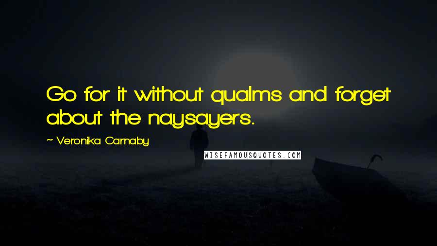 Veronika Carnaby Quotes: Go for it without qualms and forget about the naysayers.