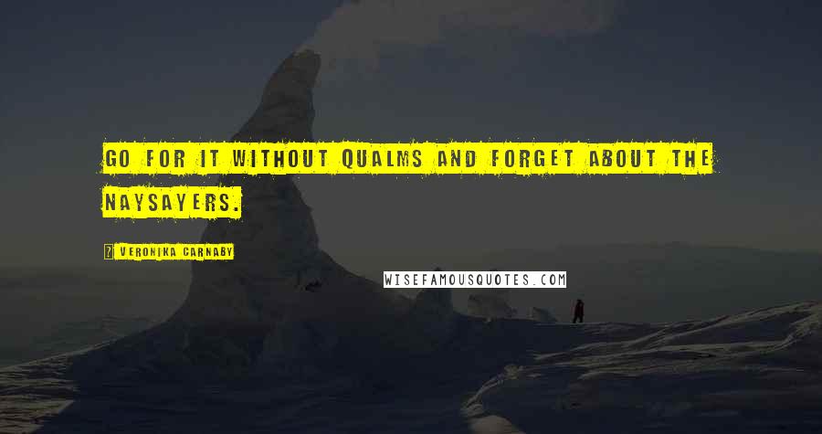 Veronika Carnaby Quotes: Go for it without qualms and forget about the naysayers.
