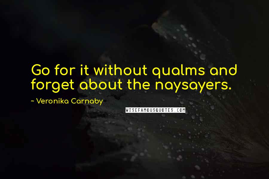 Veronika Carnaby Quotes: Go for it without qualms and forget about the naysayers.