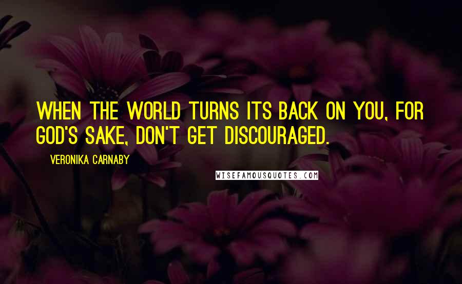 Veronika Carnaby Quotes: When the world turns its back on you, for God's sake, don't get discouraged.