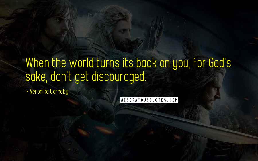 Veronika Carnaby Quotes: When the world turns its back on you, for God's sake, don't get discouraged.