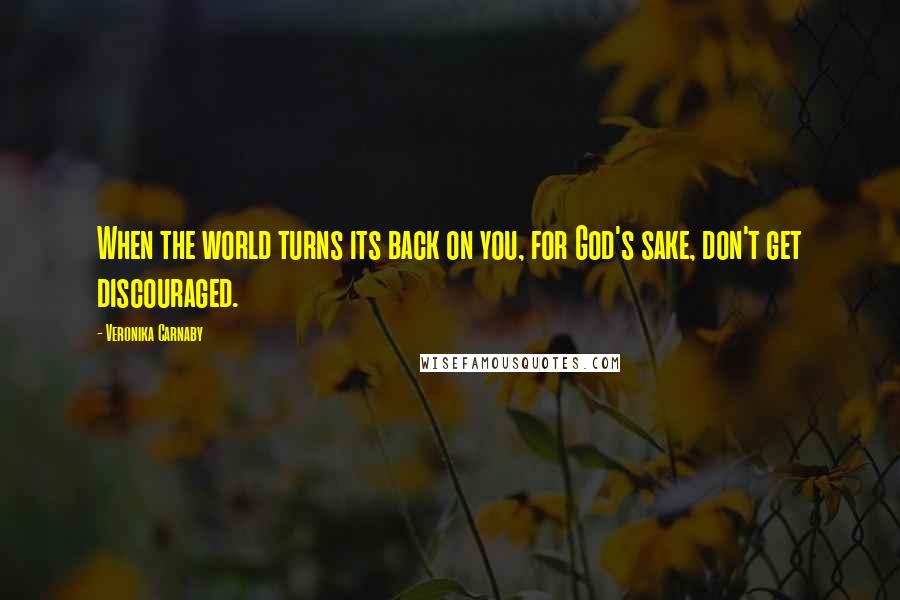 Veronika Carnaby Quotes: When the world turns its back on you, for God's sake, don't get discouraged.