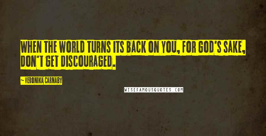 Veronika Carnaby Quotes: When the world turns its back on you, for God's sake, don't get discouraged.