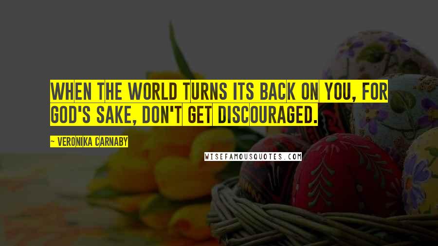 Veronika Carnaby Quotes: When the world turns its back on you, for God's sake, don't get discouraged.