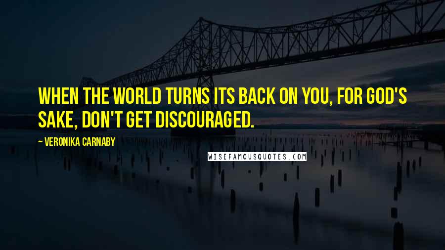 Veronika Carnaby Quotes: When the world turns its back on you, for God's sake, don't get discouraged.