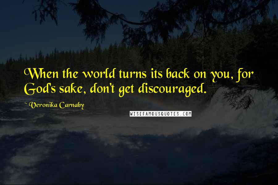 Veronika Carnaby Quotes: When the world turns its back on you, for God's sake, don't get discouraged.