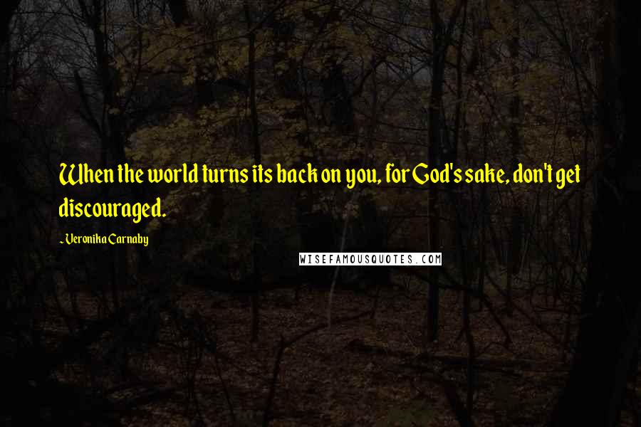 Veronika Carnaby Quotes: When the world turns its back on you, for God's sake, don't get discouraged.