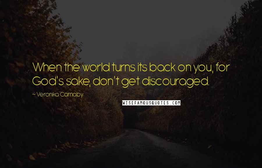 Veronika Carnaby Quotes: When the world turns its back on you, for God's sake, don't get discouraged.