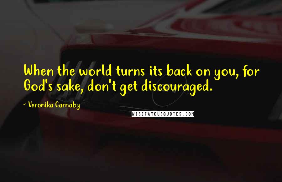 Veronika Carnaby Quotes: When the world turns its back on you, for God's sake, don't get discouraged.