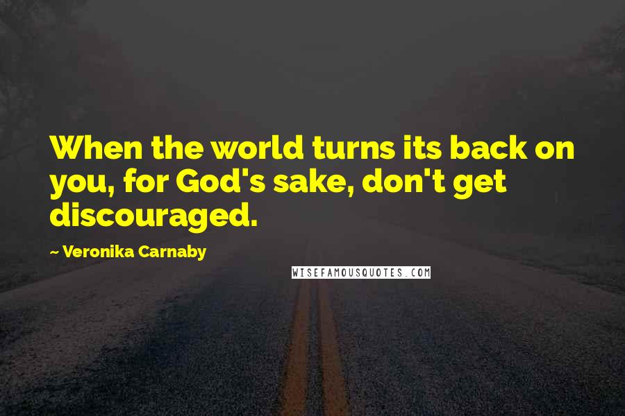 Veronika Carnaby Quotes: When the world turns its back on you, for God's sake, don't get discouraged.