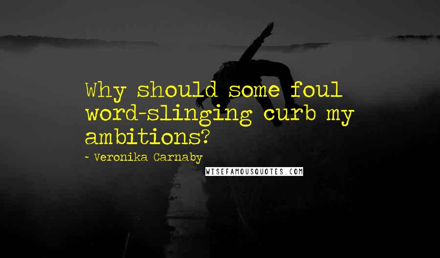 Veronika Carnaby Quotes: Why should some foul word-slinging curb my ambitions?