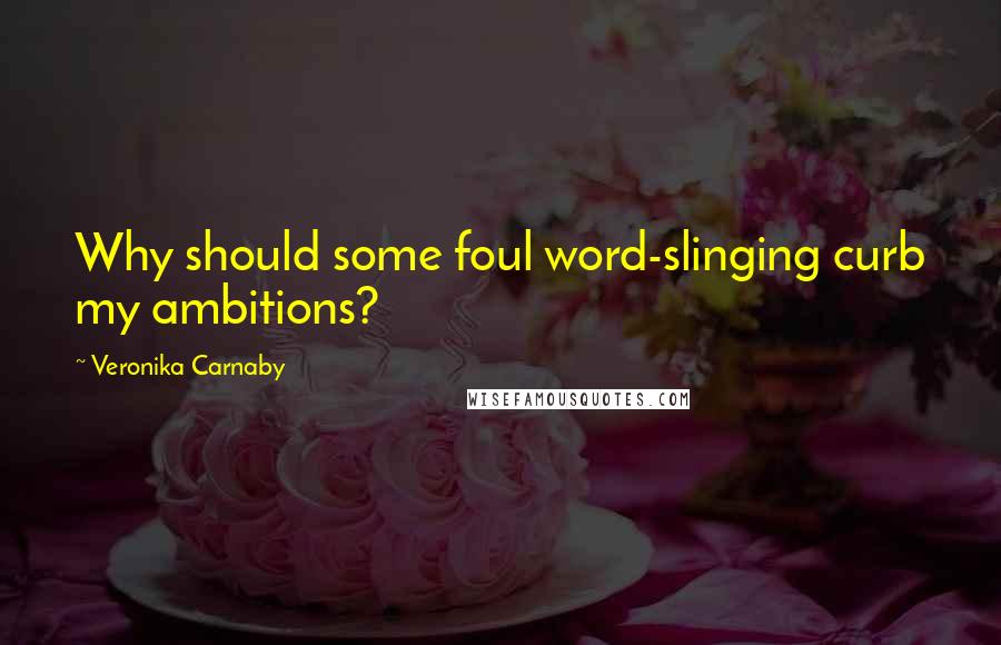 Veronika Carnaby Quotes: Why should some foul word-slinging curb my ambitions?