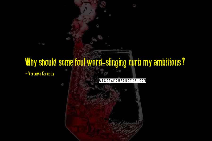 Veronika Carnaby Quotes: Why should some foul word-slinging curb my ambitions?